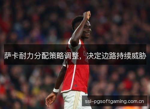 萨卡耐力分配策略调整,决定边路持续威胁 萨卡耐力分配策略调整,决定边路持续威胁