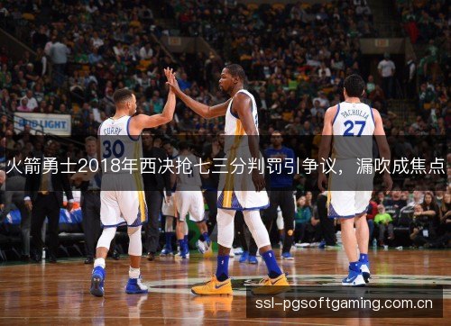 火箭勇士2018年西决抢七三分判罚引争议，漏吹成焦点